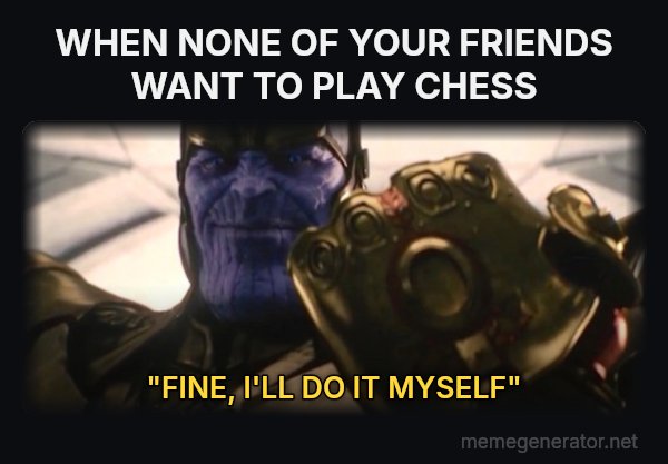 Fine, I'll Do It Myself meme: WHEN NONE OF YOUR FRIENDS WANT TO PLAY CHESS / "FINE, I'LL DO IT MYSELF"