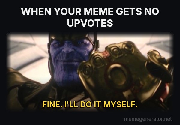 Fine, I'll Do It Myself meme: WHEN YOUR MEME GETS NO UPVOTES / FINE. I'LL DO IT MYSELF.