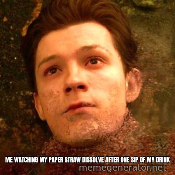 Mr. Stark, I Don't Feel So Good meme: Me watching my paper straw dissolve after one sip of my drink