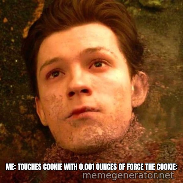 Mr. Stark, I Don't Feel So Good meme: ME: TOUCHES COOKIE WITH 0.001 OUNCES OF FORCE
THE COOKIE: