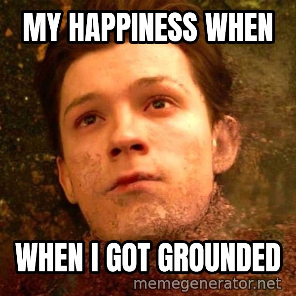 Mr. Stark, I Don't Feel So Good meme: MY HAPPINESS WHEN / WHEN I GOT GROUNDED