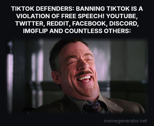 J. Jonah Jameson Laughing meme: TIKTOK DEFENDERS: BANNING TIKTOK IS A VIOLATION OF FREE SPEECH!
YOUTUBE, TWITTER, REDDIT, FACEBOOK, DISCORD, IMGFLIP AND COUNTLESS OTHERS: