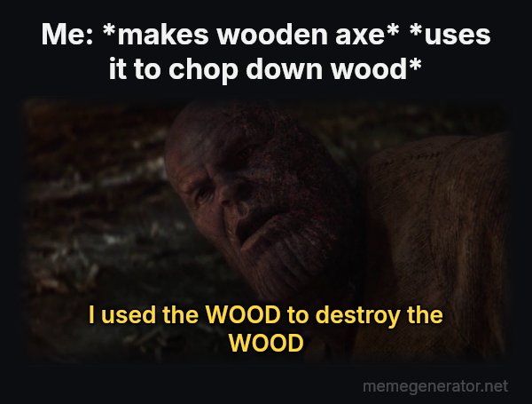 I Used the Stones to Destroy the Stones meme: Me: *makes wooden axe* *uses it to chop down wood* / I used the WOOD to destroy the WOOD