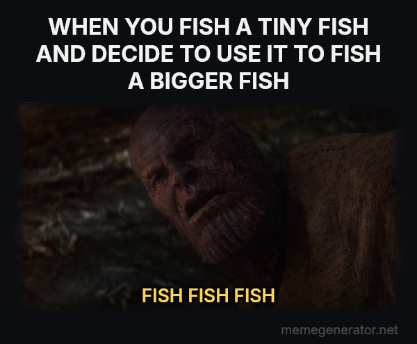 I Used the Stones to Destroy the Stones meme: WHEN YOU FISH A TINY FISH AND DECIDE TO USE IT TO FISH A BIGGER FISH / FISH FISH FISH