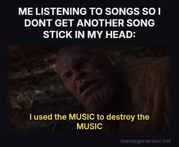 I Used the Stones to Destroy the Stones meme: ME LISTENING TO SONGS SO I DONT GET ANOTHER SONG STICK IN MY HEAD: / I used the MUSIC to destroy the MUSIC