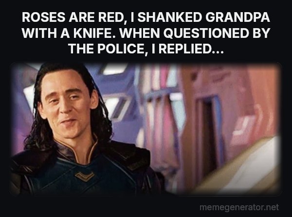 I've Never Met This Man in My Life meme: ROSES ARE RED,
I SHANKED GRANDPA WITH A KNIFE.
WHEN QUESTIONED BY THE POLICE, I REPLIED...