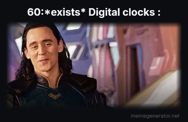I've Never Met This Man in My Life meme: 60:*exists*
Digital clocks :