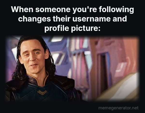 I've Never Met This Man in My Life meme: When someone you're following changes their username and profile picture: