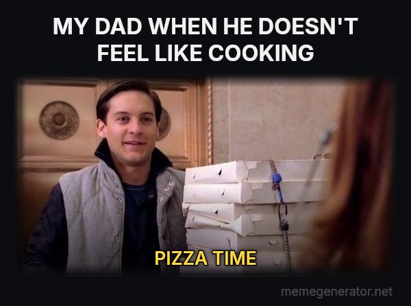 Pizza Time meme: MY DAD WHEN HE DOESN'T FEEL LIKE COOKING / PIZZA TIME