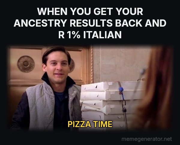 Pizza Time meme: WHEN YOU GET YOUR ANCESTRY RESULTS BACK AND R 1% ITALIAN / PIZZA TIME