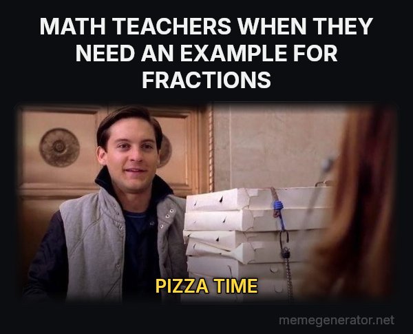 Pizza Time meme: MATH TEACHERS WHEN THEY NEED AN EXAMPLE FOR FRACTIONS / PIZZA TIME