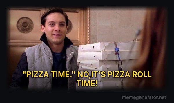 Pizza Time meme: "PIZZA TIME."

NO,IT'S PIZZA ROLL TIME!