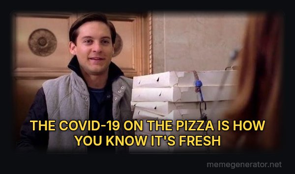 Pizza Time meme: THE COVID-19 ON THE PIZZA IS HOW YOU KNOW IT'S FRESH