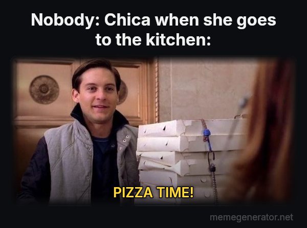 Pizza Time meme: Nobody:
Chica when she goes to the kitchen: / PIZZA TIME!