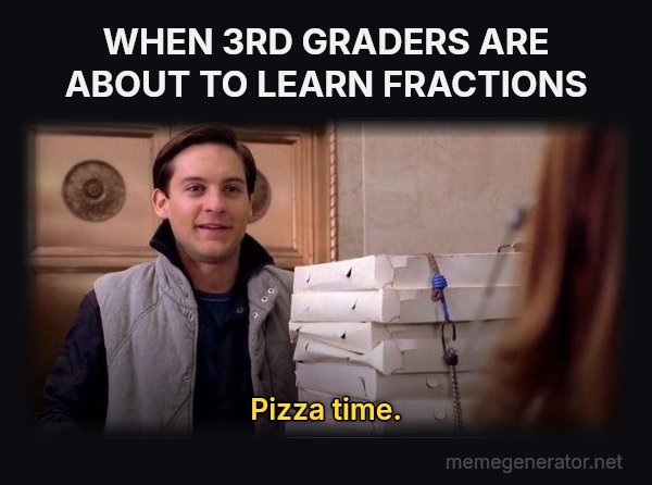 Pizza Time meme: WHEN 3RD GRADERS ARE ABOUT TO LEARN FRACTIONS / Pizza time.