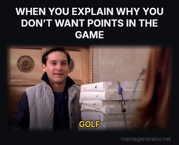 Pizza Time meme: WHEN YOU EXPLAIN WHY YOU DON’T WANT POINTS IN THE GAME / GOLF