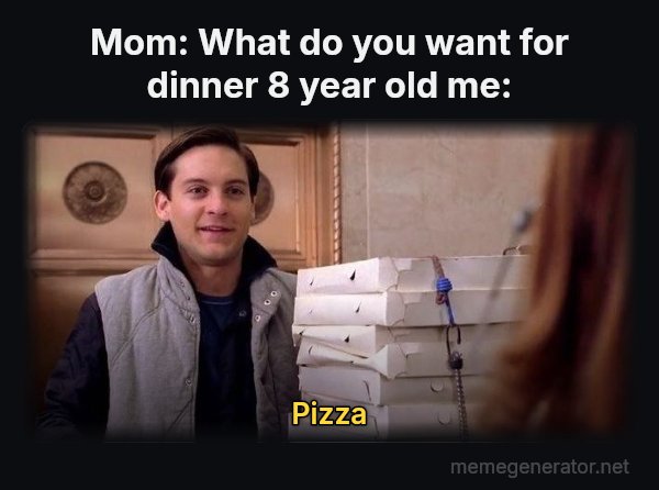 Pizza Time meme: Mom: What do you want for dinner
8 year old me: / Pizza