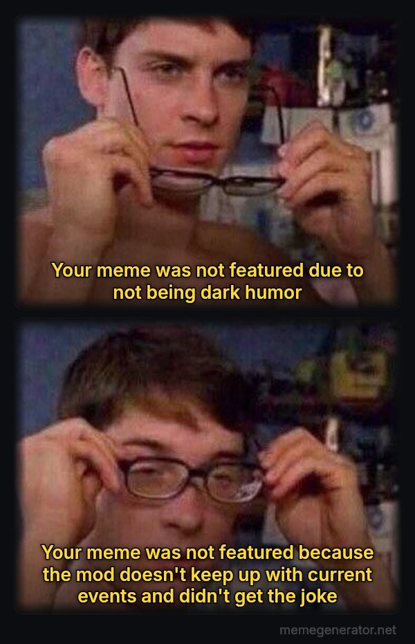 Peter Parker's Glasses meme: Your meme was not featured due to not being dark humor / Your meme was not featured because the mod doesn't keep up with current events and didn't get the joke