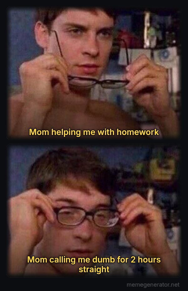 Peter Parker's Glasses meme: Mom helping me with homework / Mom calling me dumb for 2 hours straight