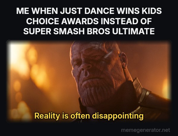 Reality Is Often Disappointing meme: ME WHEN JUST DANCE WINS KIDS CHOICE AWARDS INSTEAD OF SUPER SMASH BROS ULTIMATE / Reality is often disappointing
