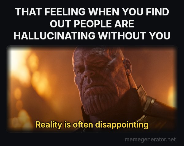 Reality Is Often Disappointing meme: THAT FEELING WHEN YOU FIND OUT PEOPLE ARE HALLUCINATING WITHOUT YOU / Reality is often disappointing