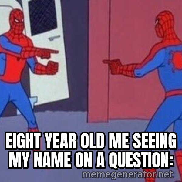 Spider-Man Pointing at Spider-Man meme: Eight year old me seeing my name on a question: