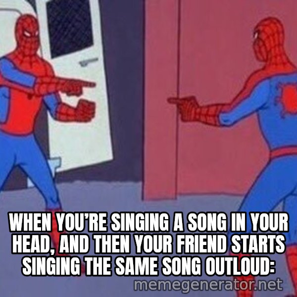 Spider-Man Pointing at Spider-Man meme: When you’re singing a song in your head, and then your friend starts singing the same song outloud: