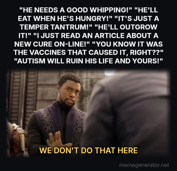 We Don't Do That Here meme: "HE NEEDS A GOOD WHIPPING!" "HE'LL EAT WHEN HE'S HUNGRY!" "IT'S JUST A TEMPER TANTRUM!" "HE'LL OUTGROW IT!" "I JUST READ AN ARTICLE ABOUT A NEW CURE ON-LINE!" "YOU KNOW IT WAS THE VACCINES THAT CAUSED IT, RIGHT??" "AUTISM WILL RUIN HIS LIFE AND YOURS!" / WE DON'T DO THAT HERE