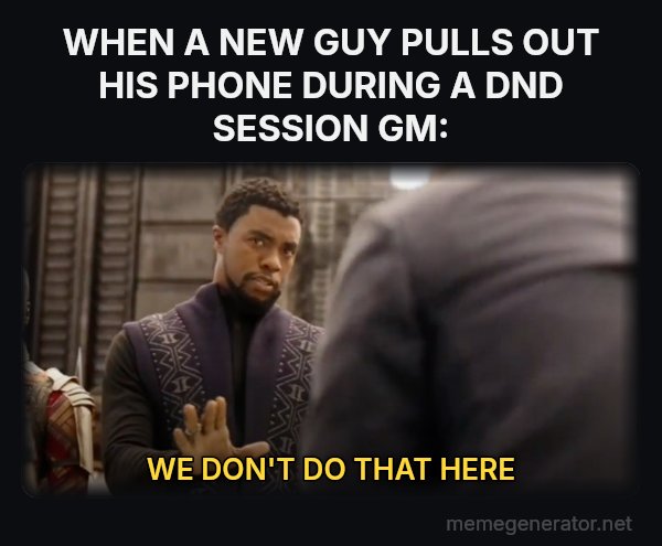 We Don't Do That Here meme: WHEN A NEW GUY PULLS OUT HIS PHONE DURING A DND SESSION
GM: / WE DON'T DO THAT HERE