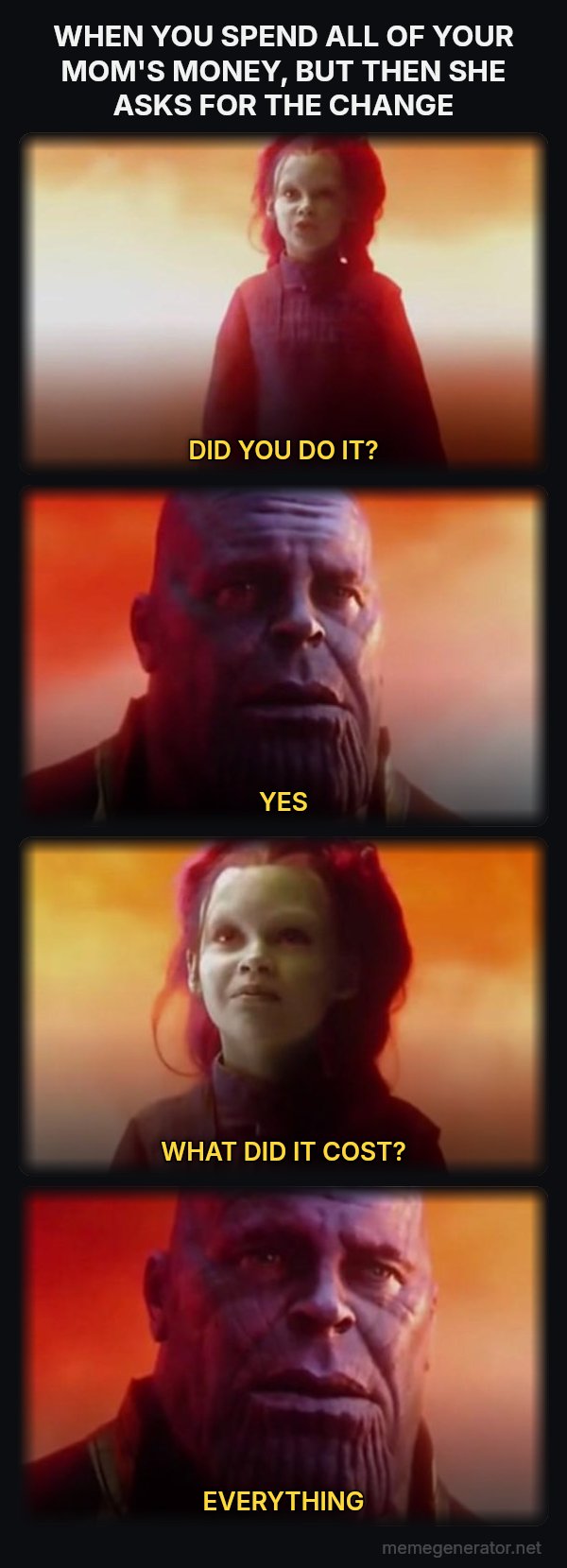 What Did It Cost? Everything meme: WHEN YOU SPEND ALL OF YOUR MOM'S MONEY, BUT THEN SHE ASKS FOR THE CHANGE / DID YOU DO IT? / YES / WHAT DID IT COST? / EVERYTHING
