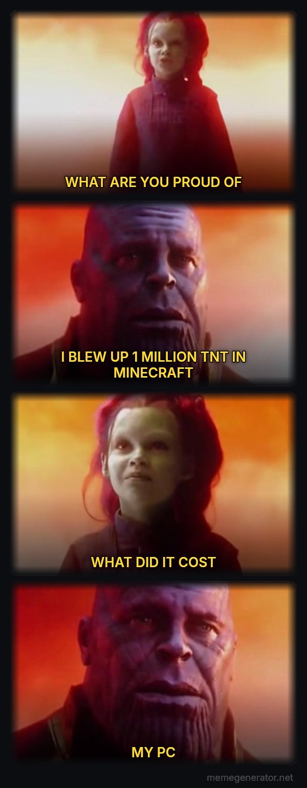 What Did It Cost? Everything meme: WHAT ARE YOU PROUD OF / I BLEW UP 1 MILLION TNT IN MINECRAFT / WHAT DID IT COST / MY PC