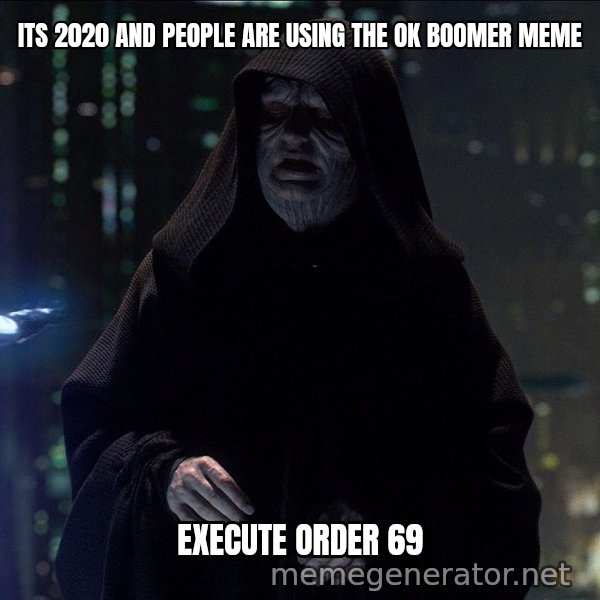 Execute Order 66 meme: ITS 2020 AND PEOPLE ARE USING THE OK BOOMER MEME / EXECUTE ORDER 69