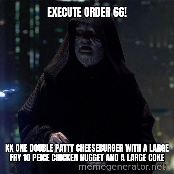 Execute Order 66 meme: EXECUTE ORDER 66! / KK ONE DOUBLE PATTY CHEESEBURGER WITH A LARGE FRY 10 PEICE CHICKEN NUGGET AND A LARGE COKE
