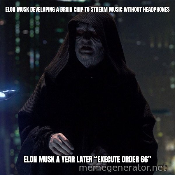 Execute Order 66 meme: ELON MUSK DEVELOPING A BRAIN CHIP TO STREAM MUSIC WITHOUT HEADPHONES / ELON MUSK A YEAR LATER
“EXECUTE ORDER 66”