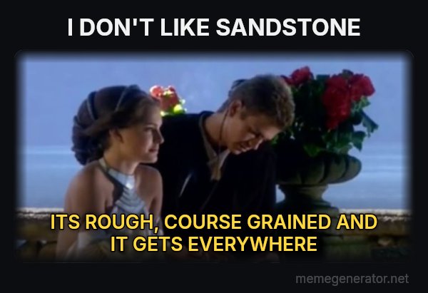 I Don't Like Sand meme: I DON'T LIKE SANDSTONE / ITS  ROUGH, COURSE GRAINED AND IT GETS EVERYWHERE