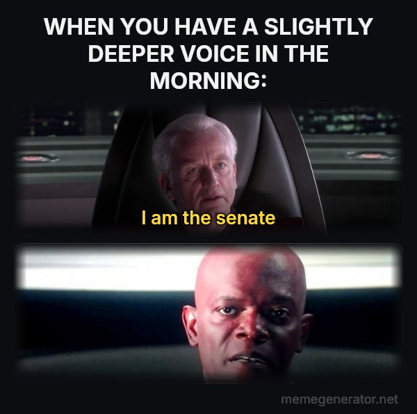 I Am the Senate meme: WHEN YOU HAVE A SLIGHTLY DEEPER VOICE IN THE MORNING: / I am the senate