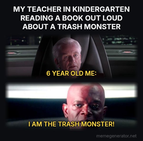 I Am the Senate meme: MY TEACHER IN KINDERGARTEN READING A BOOK OUT LOUD ABOUT A TRASH MONSTER / 6 YEAR OLD ME: / I AM THE TRASH MONSTER!