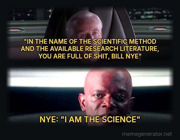 I Am the Senate meme: "IN THE NAME OF THE SCIENTIFIC METHOD AND THE AVAILABLE RESEARCH LITERATURE, YOU ARE FULL OF SHIT, BILL NYE" / NYE: "I AM THE SCIENCE"