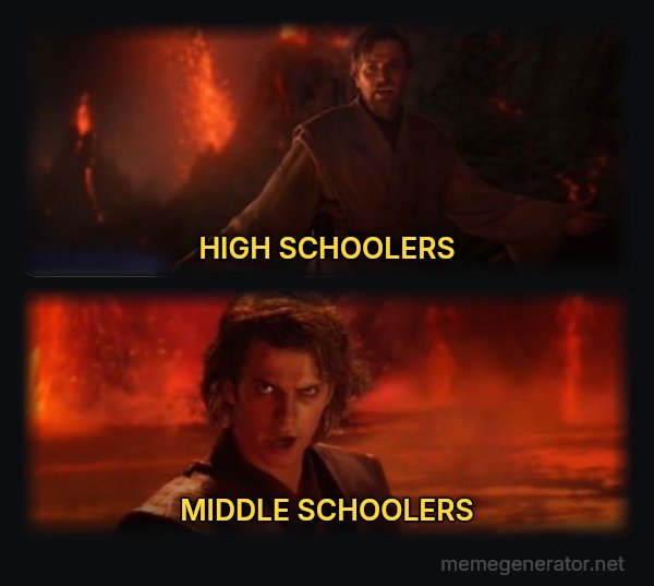 It's Over Anakin, I Have the High Ground meme: HIGH SCHOOLERS / MIDDLE SCHOOLERS