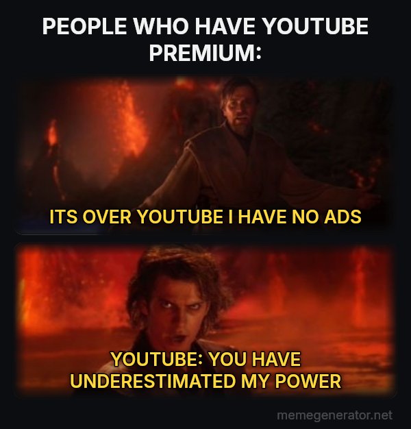 It's Over Anakin, I Have the High Ground meme: PEOPLE WHO HAVE YOUTUBE PREMIUM: / ITS OVER YOUTUBE I HAVE NO ADS / YOUTUBE:
YOU HAVE UNDERESTIMATED MY POWER