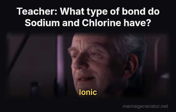 Ironic meme: Teacher: What type of bond do Sodium and Chlorine have? / Ionic