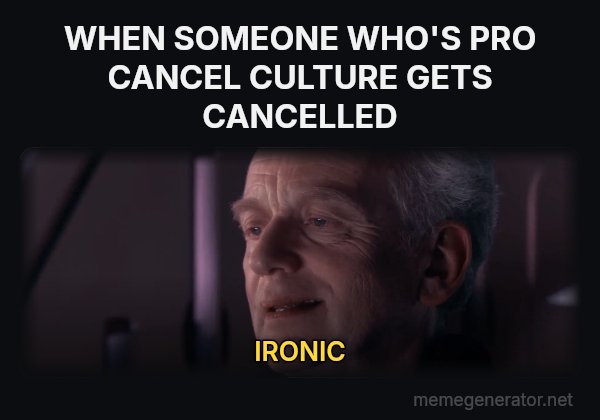 Ironic meme: WHEN SOMEONE WHO'S PRO CANCEL CULTURE GETS CANCELLED / IRONIC
