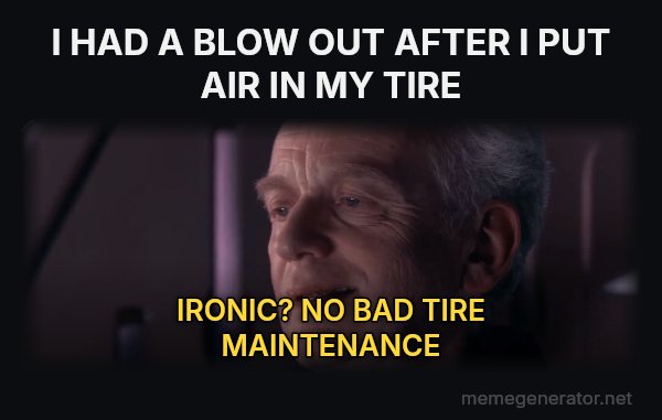 Ironic meme: I HAD A BLOW OUT AFTER I PUT AIR IN MY TIRE / IRONIC? NO BAD TIRE MAINTENANCE