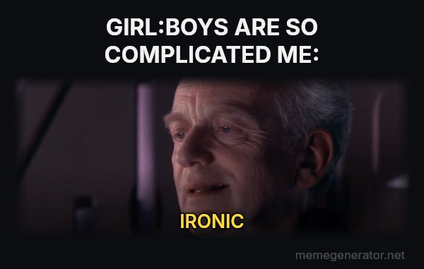Ironic meme: GIRL:BOYS ARE SO COMPLICATED
ME: / IRONIC