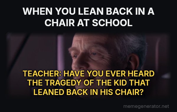Ironic meme: WHEN YOU LEAN BACK IN A CHAIR AT SCHOOL / TEACHER: HAVE YOU EVER HEARD THE TRAGEDY OF THE KID THAT LEANED BACK IN HIS CHAIR?