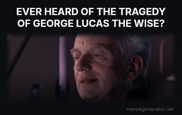 Ironic meme: EVER HEARD OF THE TRAGEDY OF GEORGE LUCAS THE WISE?