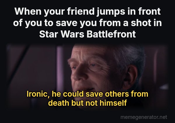 Ironic meme: When your friend jumps in front of you to save you from a shot in Star Wars Battlefront / Ironic, he could save others from death but not himself