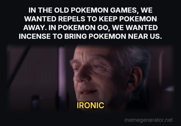 Ironic meme: IN THE OLD POKEMON GAMES, WE WANTED REPELS TO KEEP POKEMON AWAY. IN POKEMON GO, WE WANTED INCENSE TO BRING POKEMON NEAR US. / IRONIC