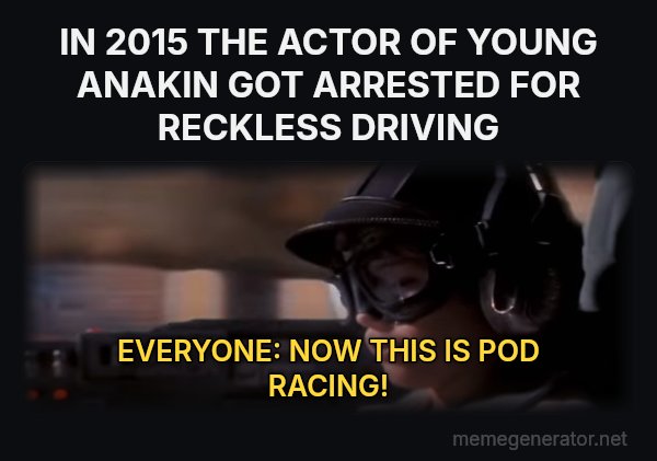 Now This Is Podracing meme: IN 2015 THE ACTOR OF YOUNG ANAKIN GOT ARRESTED FOR RECKLESS DRIVING / EVERYONE:
NOW THIS IS POD RACING!