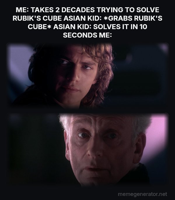 Is It Possible to Learn This Power? meme: ME: TAKES 2 DECADES TRYING TO SOLVE RUBIK'S CUBE
ASIAN KID: *GRABS RUBIK'S CUBE*
ASIAN KID: SOLVES IT IN 10 SECONDS
ME: